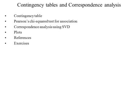 Contingency tables and Correspondence analysis Contingency table Pearson’s chi-squared test for association Correspondence analysis using SVD Plots References.