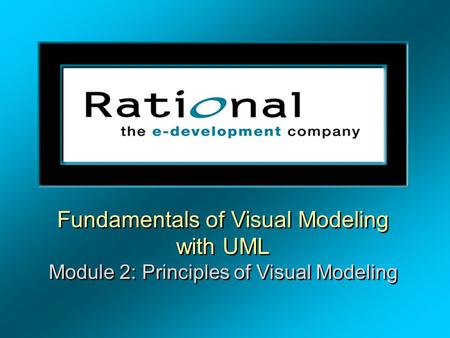 Fundamentals of Visual Modeling with UML Module 2: Principles of Visual Modeling.