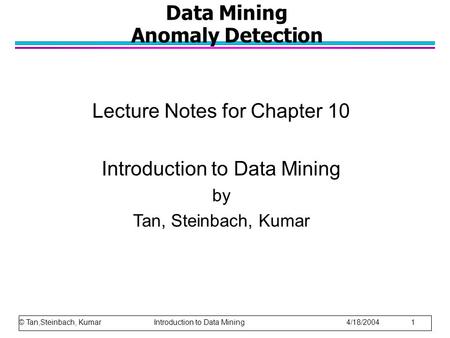 © Tan,Steinbach, Kumar Introduction to Data Mining 4/18/2004 1 Data Mining Anomaly Detection Lecture Notes for Chapter 10 Introduction to Data Mining by.