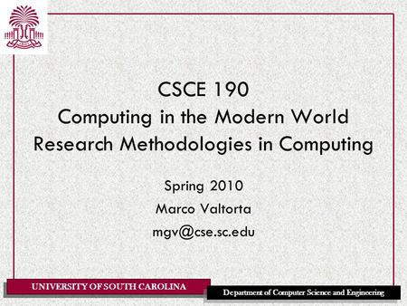 UNIVERSITY OF SOUTH CAROLINA Department of Computer Science and Engineering CSCE 190 Computing in the Modern World Research Methodologies in Computing.