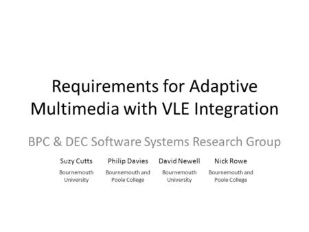 Requirements for Adaptive Multimedia with VLE Integration BPC & DEC Software Systems Research Group Suzy CuttsPhilip DaviesDavid NewellNick Rowe Bournemouth.