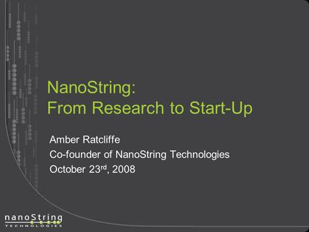 NanoString: From Research to Start-Up Amber Ratcliffe Co-founder of NanoString Technologies October 23 rd, 2008.