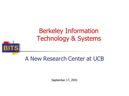 BITS Berkeley Information Technology & Systems A New Research Center at UCB September 17, 2001.