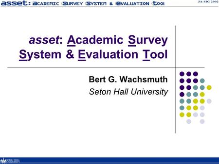 Asset: Academic Survey System & Evaluation Tool Bert G. Wachsmuth Seton Hall University.