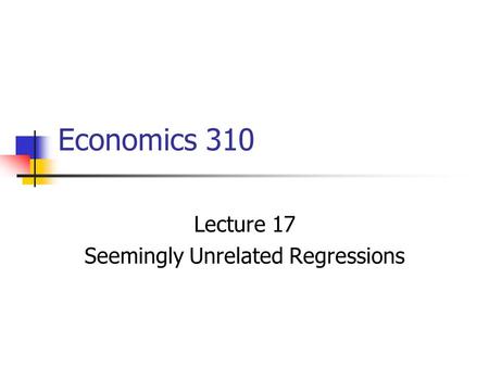 Economics 310 Lecture 17 Seemingly Unrelated Regressions.