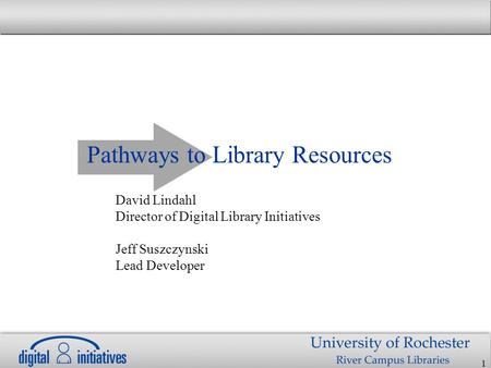 1 Pathways to Library Resources David Lindahl Director of Digital Library Initiatives Jeff Suszczynski Lead Developer.