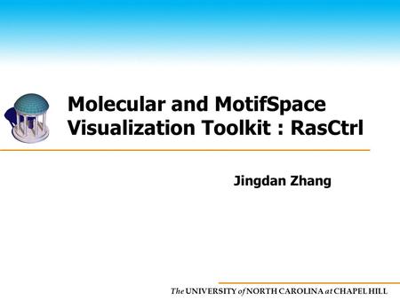 The UNIVERSITY of NORTH CAROLINA at CHAPEL HILL Molecular and MotifSpace Visualization Toolkit : RasCtrl Jingdan Zhang.