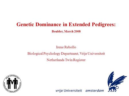Genetic Dominance in Extended Pedigrees: Boulder, March 2008 Irene Rebollo Biological Psychology Department, Vrije Universiteit Netherlands Twin Register.