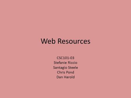 Web Resources CSC101-03 Stefanie Riccio Santagio Steele Chris Pond Dan Harold.