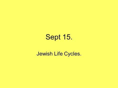 Sept 15. Jewish Life Cycles.. For Wed: Judaism 101 site: Marriage Funerals For Friday: Daily Prayers and Sabbath Next week: Calendar and Festivals. Week.