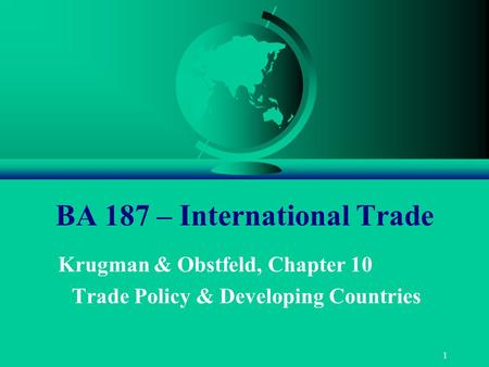 1 BA 187 – International Trade Krugman & Obstfeld, Chapter 10 Trade Policy & Developing Countries.
