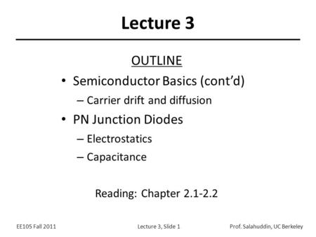 EE105 Fall 2011Lecture 3, Slide 1Prof. Salahuddin, UC Berkeley Lecture 3 OUTLINE Semiconductor Basics (cont’d) – Carrier drift and diffusion PN Junction.