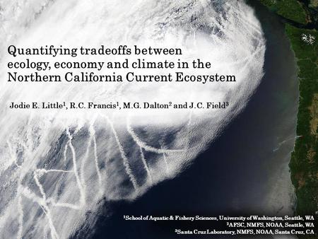 Quantifying tradeoffs between ecology, economy and climate in the Northern California Current Ecosystem Jodie E. Little 1, R.C. Francis 1, M.G. Dalton.