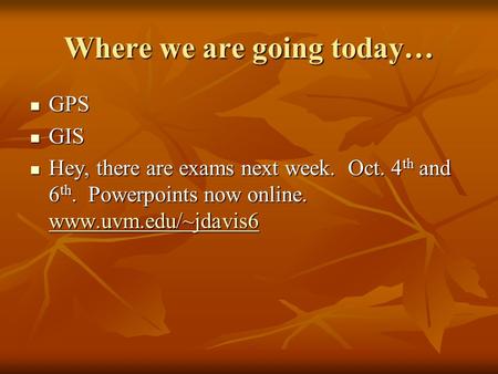 Where we are going today… GPS GPS GIS GIS Hey, there are exams next week. Oct. 4 th and 6 th. Powerpoints now online. www.uvm.edu/~jdavis6 Hey, there.