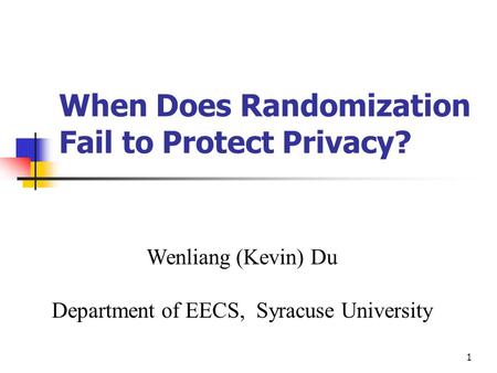 1 When Does Randomization Fail to Protect Privacy? Wenliang (Kevin) Du Department of EECS, Syracuse University.