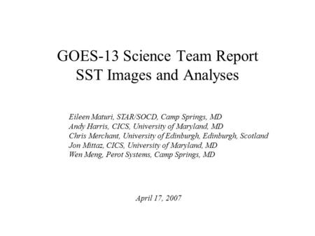 GOES-13 Science Team Report SST Images and Analyses Eileen Maturi, STAR/SOCD, Camp Springs, MD Andy Harris, CICS, University of Maryland, MD Chris Merchant,