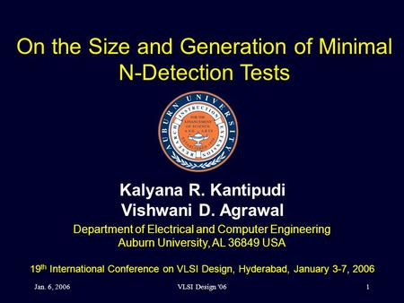 Jan. 6, 2006VLSI Design '061 On the Size and Generation of Minimal N-Detection Tests Kalyana R. Kantipudi Vishwani D. Agrawal Department of Electrical.