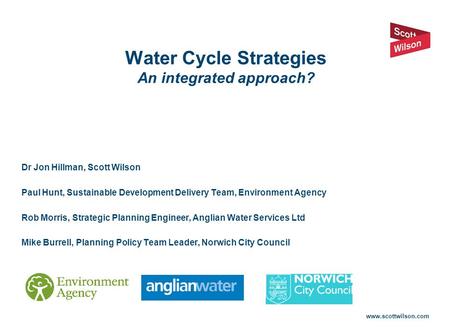 Www.scottwilson.com Water Cycle Strategies An integrated approach? Dr Jon Hillman, Scott Wilson Paul Hunt, Sustainable Development Delivery Team, Environment.
