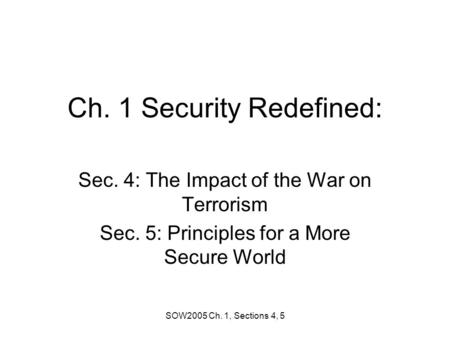 SOW2005 Ch. 1, Sections 4, 5 Ch. 1 Security Redefined: Sec. 4: The Impact of the War on Terrorism Sec. 5: Principles for a More Secure World.