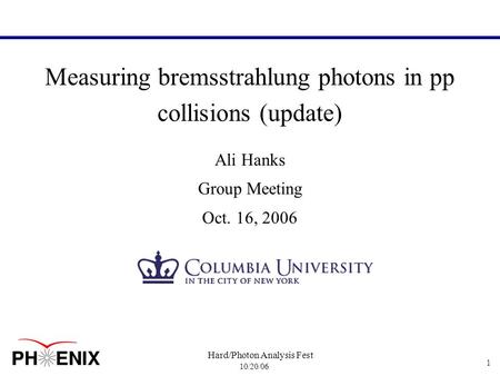 10/20/06 Hard/Photon Analysis Fest 1 Measuring bremsstrahlung photons in pp collisions (update) Ali Hanks Group Meeting Oct. 16, 2006.