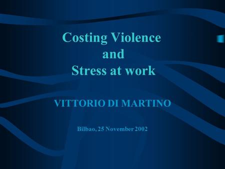 Costing Violence and Stress at work VITTORIO DI MARTINO Bilbao, 25 November 2002.