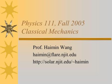 Physics 111, Fall 2005 Classical Mechanics Prof. Haimin Wang