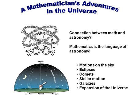 Connection between math and astronomy? Mathematics is the language of astronomy! Motions on the sky Eclipses Comets Stellar motion Galaxies Expansion of.
