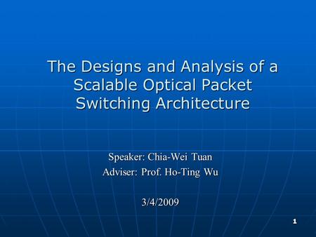 1 The Designs and Analysis of a Scalable Optical Packet Switching Architecture Speaker: Chia-Wei Tuan Adviser: Prof. Ho-Ting Wu 3/4/2009.