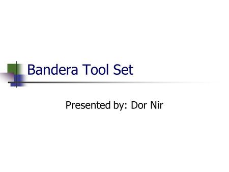 Bandera Tool Set Presented by: Dor Nir. Outline Specification Language (LTL) Software verification problems Introduction to Bandera tool Set Bandera Specification.