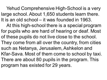 Yehud Comprehensive High-School is a very large school. About 1,650 students learn there. It is an old school – it was founded in 1963. At this high-school.