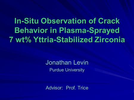 In-Situ Observation of Crack Behavior in Plasma-Sprayed 7 wt% Yttria-Stabilized Zirconia Jonathan Levin Purdue University Advisor: Prof. Trice.