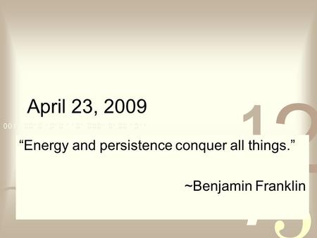April 23, 2009 “Energy and persistence conquer all things.” ~Benjamin Franklin.