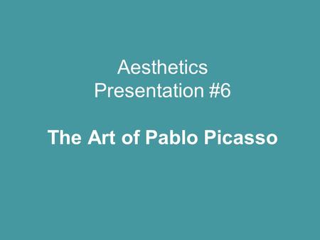 Aesthetics Presentation #6 The Art of Pablo Picasso.