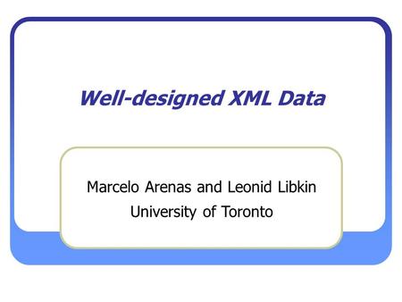 Well-designed XML Data Marcelo Arenas and Leonid Libkin University of Toronto.