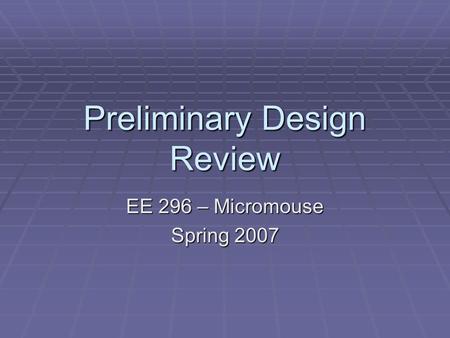 Preliminary Design Review EE 296 – Micromouse Spring 2007.