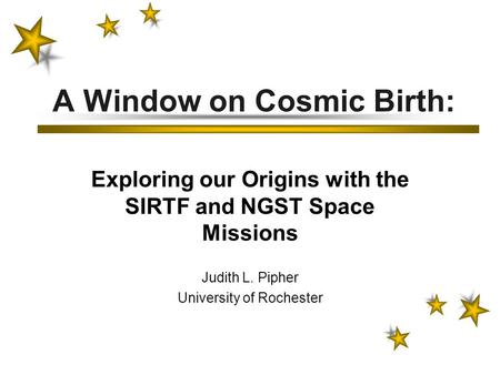 A Window on Cosmic Birth: Exploring our Origins with the SIRTF and NGST Space Missions Judith L. Pipher University of Rochester.