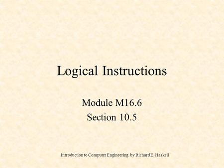 Introduction to Computer Engineering by Richard E. Haskell Logical Instructions Module M16.6 Section 10.5.