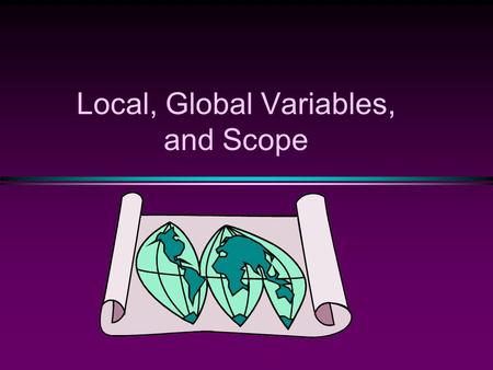 Local, Global Variables, and Scope. COMP104 Slide 2 Functions are ‘global’, variables are ‘local’ int main() { int x,y,z; … } int one(int x, …) { double.