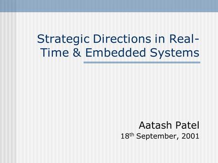 Strategic Directions in Real- Time & Embedded Systems Aatash Patel 18 th September, 2001.