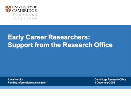 Early Career Researchers: Support from the Research Office Anna Nerukh Funding Information Administrator Cambridge Research Office 3 December 2009.