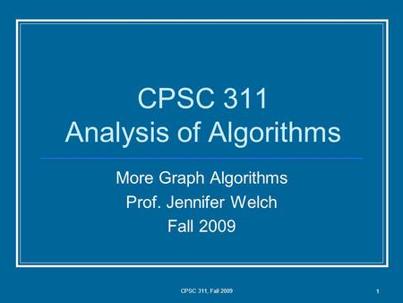 CPSC 311, Fall 2009 1 CPSC 311 Analysis of Algorithms More Graph Algorithms Prof. Jennifer Welch Fall 2009.