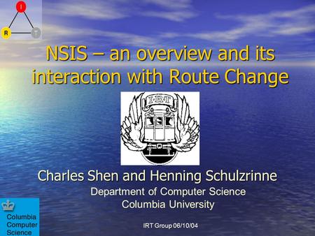 Charles Shen and Henning Schulzrinne Department of Computer Science Columbia University IRT Group 06/10/04 NSIS – an overview and its interaction with.
