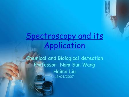 Spectroscopy and its Application Chemical and Biological detection Professor: Nam Sun Wang Haimo Liu 12/04/2007.