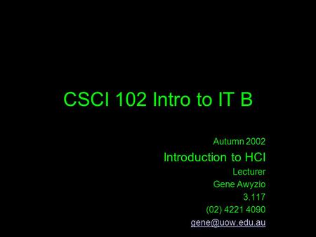CSCI 102 Intro to IT B Autumn 2002 Introduction to HCI Lecturer Gene Awyzio 3.117 (02) 4221 4090