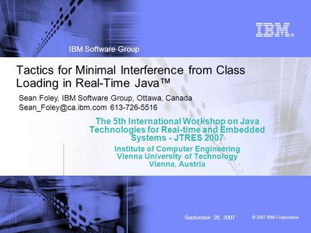 © 2007 IBM Corporation IBM Software Group September 26, 2007 Tactics for Minimal Interference from Class Loading in Real-Time Java™ The 5th International.