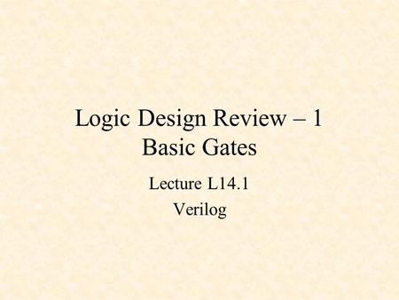 Logic Design Review – 1 Basic Gates Lecture L14.1 Verilog.