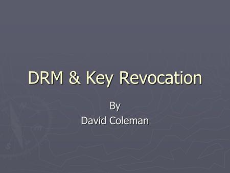 DRM & Key Revocation By David Coleman. DRM & Key Revocation ► Digital Rights Management – A system for controlling the use of content ► Key Revocation.