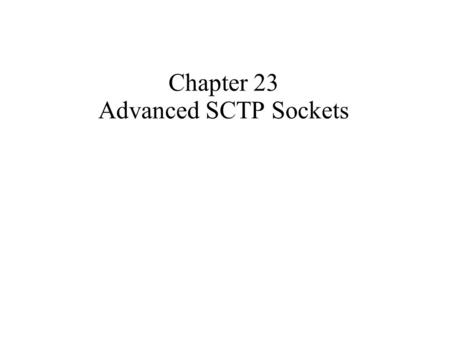 Chapter 23 Advanced SCTP Sockets. SCTP Sockets, recall ● Stream Control Transmission Protocol ● Multi-homed ● Association, instead of connection ● IPV4.