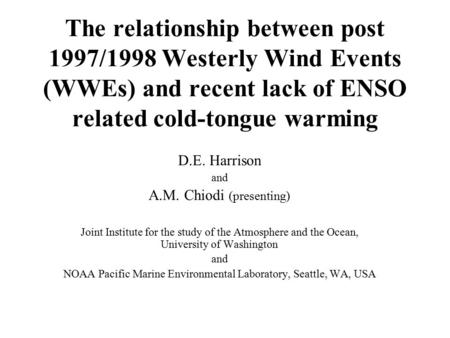 The relationship between post 1997/1998 Westerly Wind Events (WWEs) and recent lack of ENSO related cold-tongue warming D.E. Harrison and A.M. Chiodi (presenting)