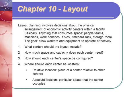 Chapter 10 - Layout Layout planning involves decisions about the physical arrangement of economic activity centers within a facility. Basically, anything.